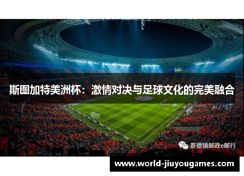 斯图加特美洲杯:激情对决与足球文化的完美融合 斯图加特美洲杯:激情对决与足球文化的完美融合