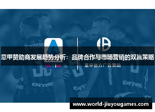 意甲赞助商发展趋势分析:品牌合作与市场营销的双赢策略 意甲赞助商发展趋势分析:品牌合作与市场营销的双赢策略