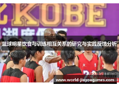 篮球明星饮食与训练相互关系的研究与实践反馈分析 篮球明星饮食与训练相互关系的研究与实践反馈分析