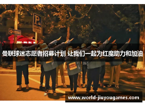 曼联球迷志愿者招募计划 让我们一起为红魔助力和加油 曼联球迷志愿者招募计划 让我们一起为红魔助力和加油