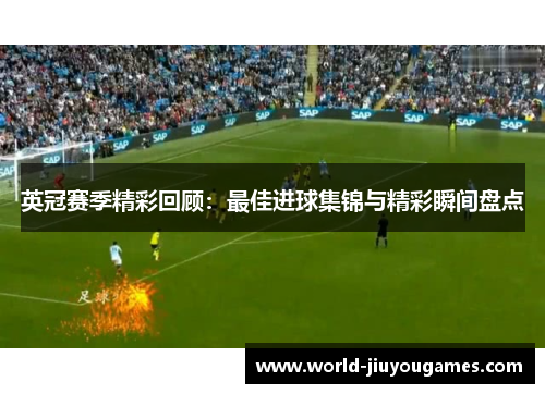 英冠赛季精彩回顾：最佳进球集锦与精彩瞬间盘点