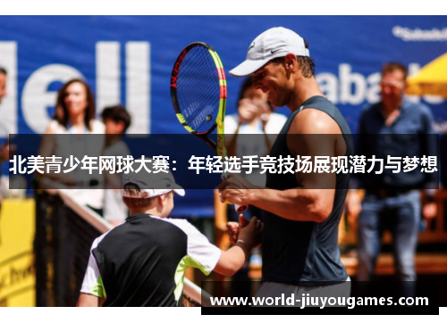 北美青少年网球大赛:年轻选手竞技场展现潜力与梦想 北美青少年网球大赛:年轻选手竞技场展现潜力与梦想