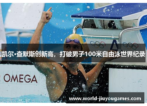 凯尔·查默斯创新高,打破男子100米自由泳世界纪录 凯尔·查默斯创新高,打破男子100米自由泳世界纪录