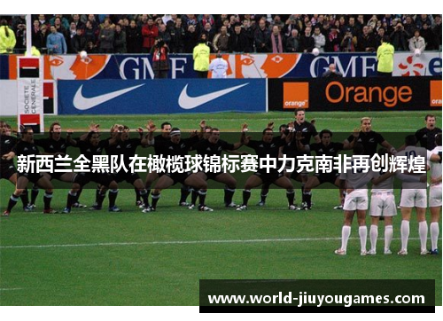 新西兰全黑队在橄榄球锦标赛中力克南非再创辉煌 新西兰全黑队在橄榄球锦标赛中力克南非再创辉煌