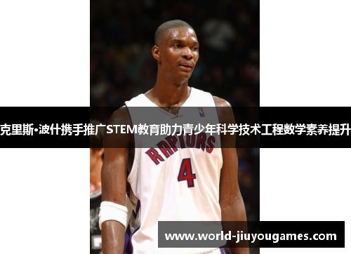 克里斯·波什携手推广STEM教育助力青少年科学技术工程数学素养提升 克里斯·波什携手推广STEM教育助力青少年科学技术工程数学素养提升