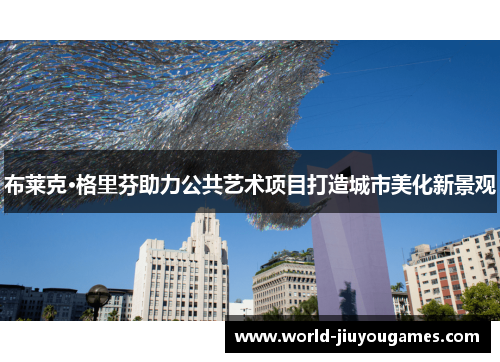 布莱克·格里芬助力公共艺术项目打造城市美化新景观