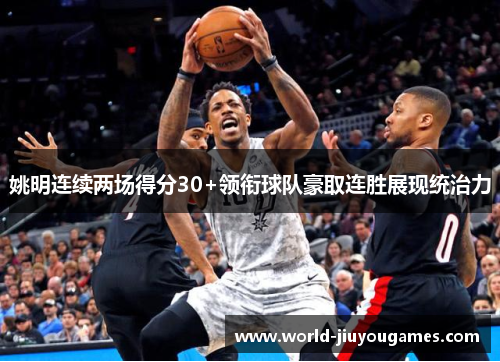 姚明连续两场得分30+领衔球队豪取连胜展现统治力