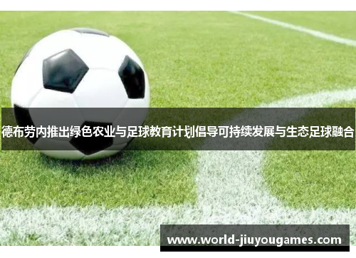 德布劳内推出绿色农业与足球教育计划倡导可持续发展与生态足球融合