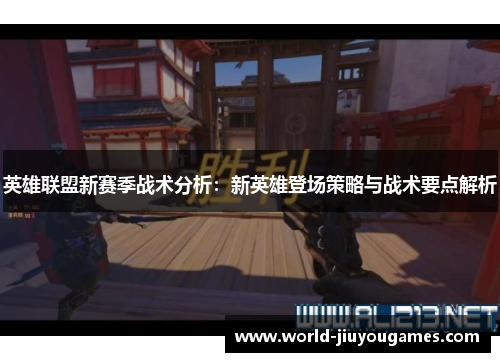 英雄联盟新赛季战术分析：新英雄登场策略与战术要点解析