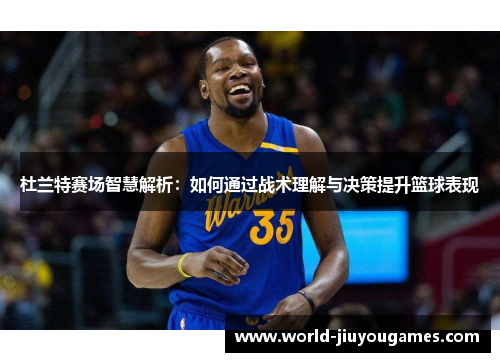 杜兰特赛场智慧解析：如何通过战术理解与决策提升篮球表现
