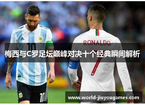 梅西与C罗足坛巅峰对决十个经典瞬间解析
