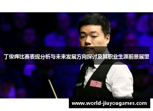 丁俊晖比赛表现分析与未来发展方向探讨及其职业生涯前景展望