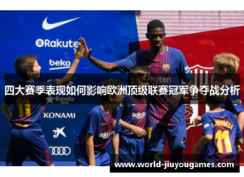 四大赛季表现如何影响欧洲顶级联赛冠军争夺战分析 四大赛季表现如何影响欧洲顶级联赛冠军争夺战分析