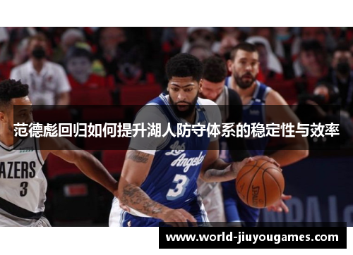 范德彪回归如何提升湖人防守体系的稳定性与效率 范德彪回归如何提升湖人防守体系的稳定性与效率
