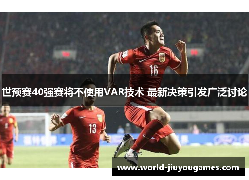 世预赛40强赛将不使用VAR技术 最新决策引发广泛讨论 世预赛40强赛将不使用VAR技术 最新决策引发广泛讨论