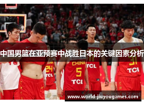 中国男篮在亚预赛中战胜日本的关键因素分析 中国男篮在亚预赛中战胜日本的关键因素分析