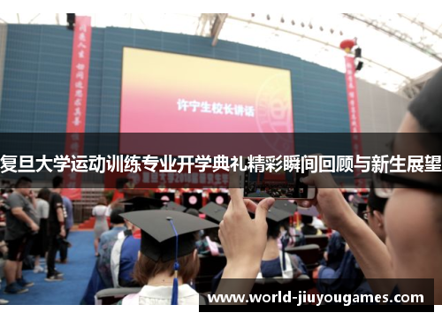 复旦大学运动训练专业开学典礼精彩瞬间回顾与新生展望 复旦大学运动训练专业开学典礼精彩瞬间回顾与新生展望