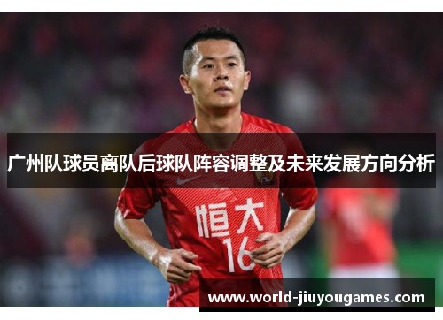 广州队球员离队后球队阵容调整及未来发展方向分析