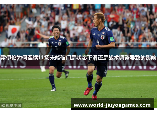 霍伊伦为何连续11场未能破门是状态下滑还是战术调整导致的影响 霍伊伦为何连续11场未能破门是状态下滑还是战术调整导致的影响
