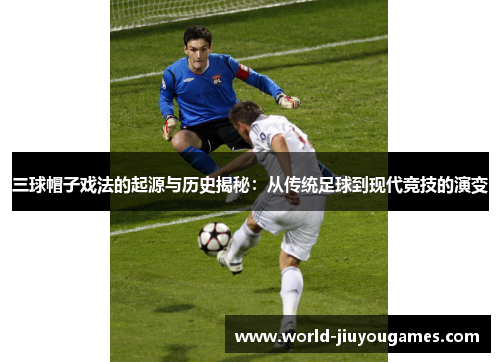 三球帽子戏法的起源与历史揭秘：从传统足球到现代竞技的演变