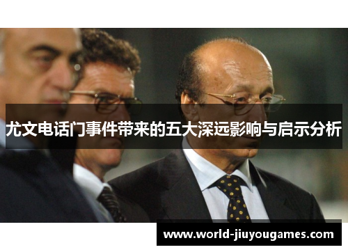 尤文电话门事件带来的五大深远影响与启示分析 尤文电话门事件带来的五大深远影响与启示分析