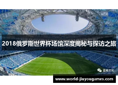 2018俄罗斯世界杯场馆深度揭秘与探访之旅