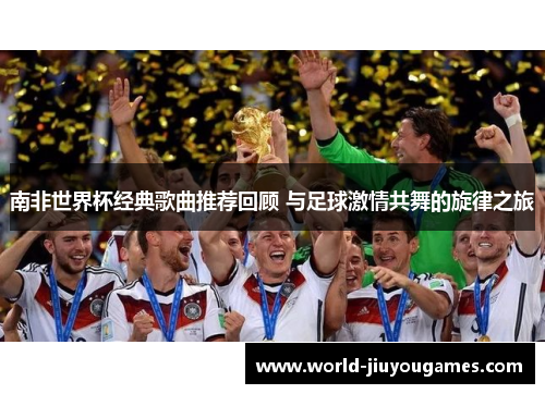 南非世界杯经典歌曲推荐回顾 与足球激情共舞的旋律之旅