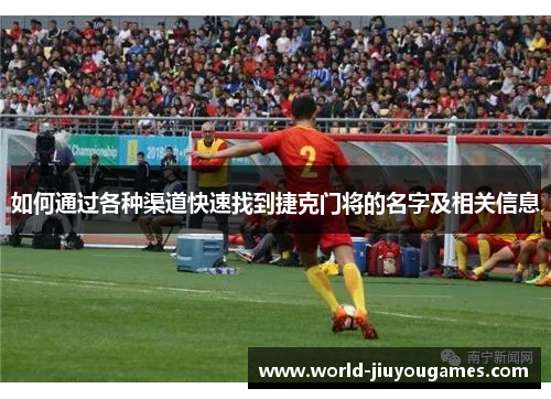 如何通过各种渠道快速找到捷克门将的名字及相关信息 如何通过各种渠道快速找到捷克门将的名字及相关信息
