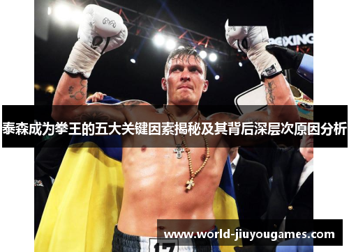 泰森成为拳王的五大关键因素揭秘及其背后深层次原因分析