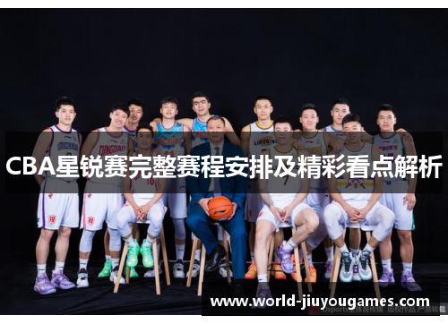 CBA星锐赛完整赛程安排及精彩看点解析 CBA星锐赛完整赛程安排及精彩看点解析