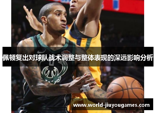 佩顿复出对球队战术调整与整体表现的深远影响分析