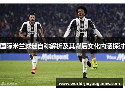 国际米兰球迷自称解析及其背后文化内涵探讨
