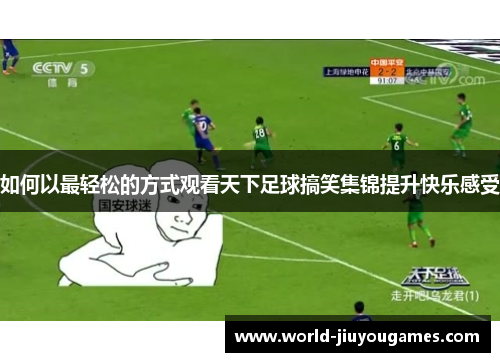 如何以最轻松的方式观看天下足球搞笑集锦提升快乐感受 如何以最轻松的方式观看天下足球搞笑集锦提升快乐感受