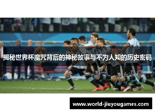 揭秘世界杯魔咒背后的神秘故事与不为人知的历史密码