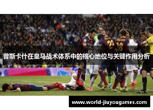 普斯卡什在皇马战术体系中的核心地位与关键作用分析