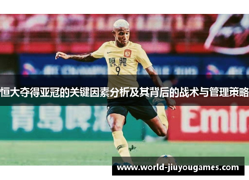 恒大夺得亚冠的关键因素分析及其背后的战术与管理策略