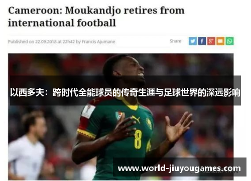 以西多夫：跨时代全能球员的传奇生涯与足球世界的深远影响