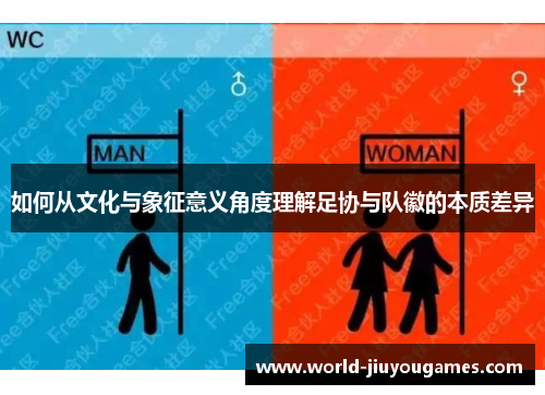 如何从文化与象征意义角度理解足协与队徽的本质差异 如何从文化与象征意义角度理解足协与队徽的本质差异