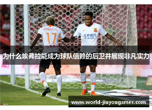 为什么埃弗拉能成为球队信赖的后卫并展现非凡实力