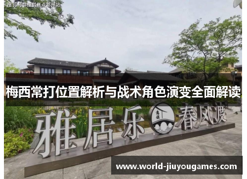 梅西常打位置解析与战术角色演变全面解读