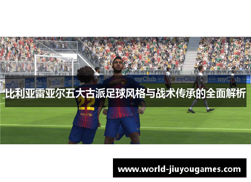 比利亚雷亚尔五大古派足球风格与战术传承的全面解析