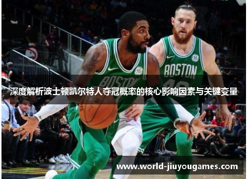 深度解析波士顿凯尔特人夺冠概率的核心影响因素与关键变量