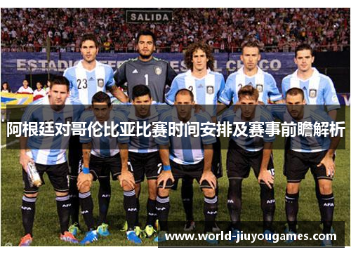 阿根廷对哥伦比亚比赛时间安排及赛事前瞻解析