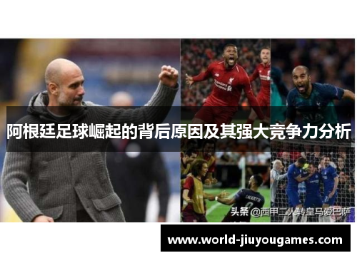 阿根廷足球崛起的背后原因及其强大竞争力分析 阿根廷足球崛起的背后原因及其强大竞争力分析