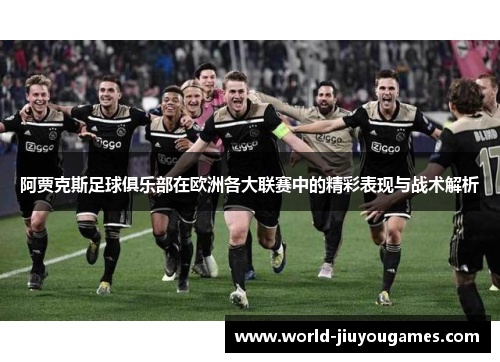 阿贾克斯足球俱乐部在欧洲各大联赛中的精彩表现与战术解析 阿贾克斯足球俱乐部在欧洲各大联赛中的精彩表现与战术解析