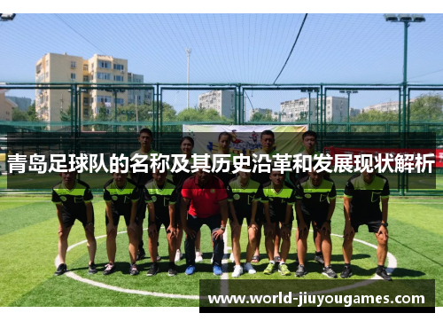 青岛足球队的名称及其历史沿革和发展现状解析 青岛足球队的名称及其历史沿革和发展现状解析