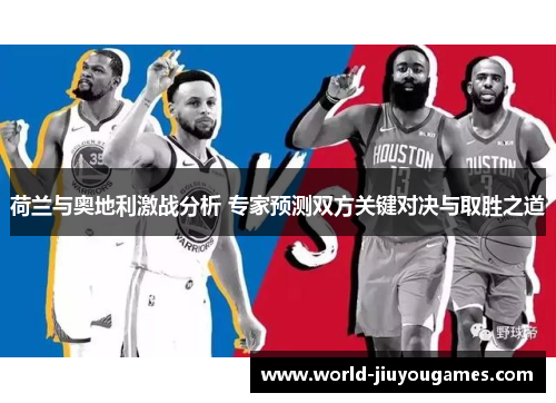 荷兰与奥地利激战分析 专家预测双方关键对决与取胜之道 荷兰与奥地利激战分析 专家预测双方关键对决与取胜之道