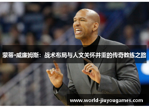 蒙蒂·威廉姆斯:战术布局与人文关怀并重的传奇教练之路 蒙蒂·威廉姆斯:战术布局与人文关怀并重的传奇教练之路