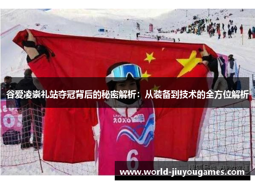 谷爱凌崇礼站夺冠背后的秘密解析：从装备到技术的全方位解析