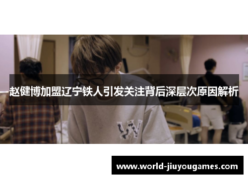 赵健博加盟辽宁铁人引发关注背后深层次原因解析